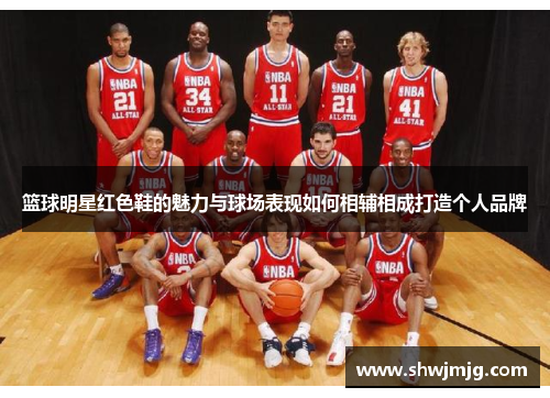 篮球明星红色鞋的魅力与球场表现如何相辅相成打造个人品牌