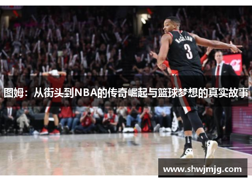 图姆：从街头到NBA的传奇崛起与篮球梦想的真实故事